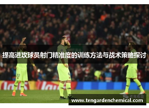 提高进攻球员射门精准度的训练方法与战术策略探讨