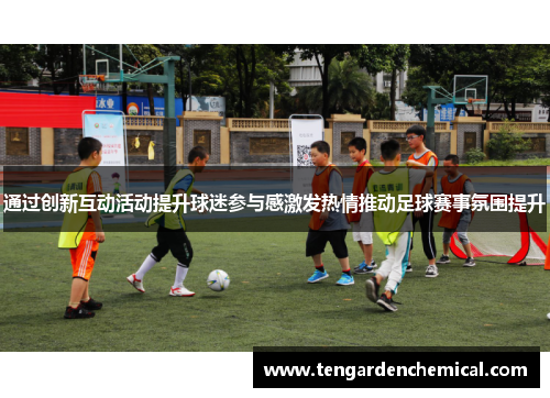 通过创新互动活动提升球迷参与感激发热情推动足球赛事氛围提升
