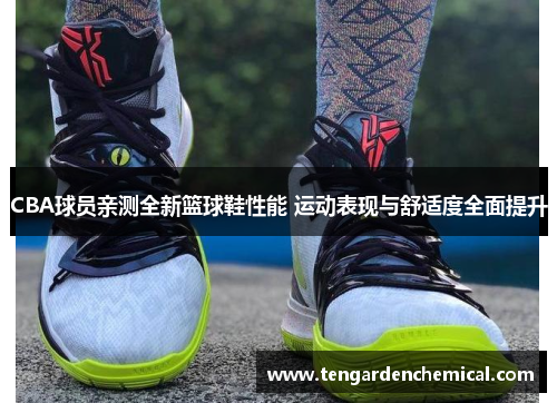 CBA球员亲测全新篮球鞋性能 运动表现与舒适度全面提升